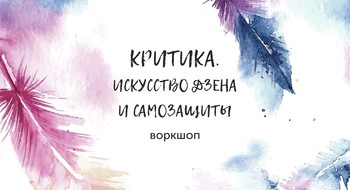 «Искусство дзена и самозащиты» – воркшоп о том, как работать с критикой и негативом.