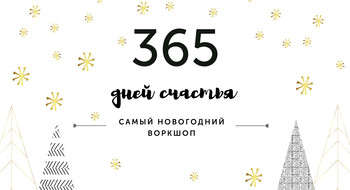 365 дней счастья. Воркшоп о том, как максимально счастливо и продуктивно прожить 2018 год